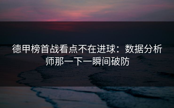 德甲榜首战看点不在进球:数据分析师那一下一瞬间破防 德甲榜首战看点不在进球:数据分析师那一下一瞬间破防