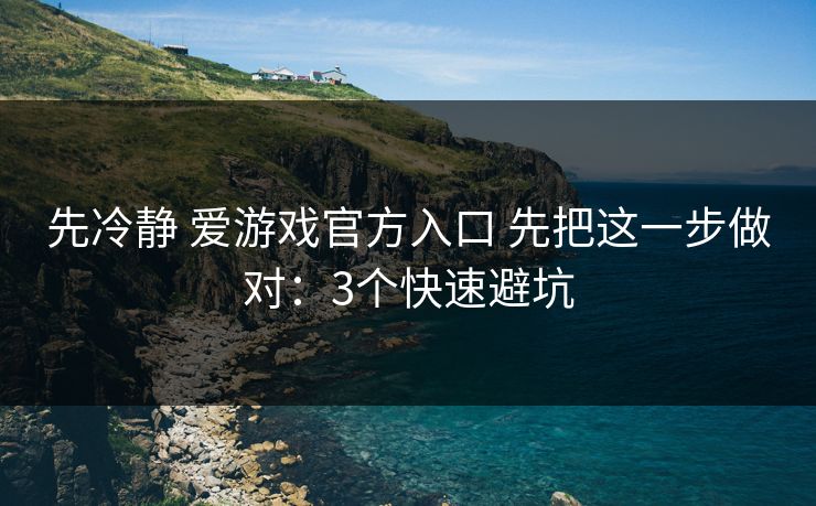 先冷静 爱游戏官方入口 先把这一步做对:3个快速避坑 先冷静 爱游戏官方入口 先把这一步做对:3个快速避坑