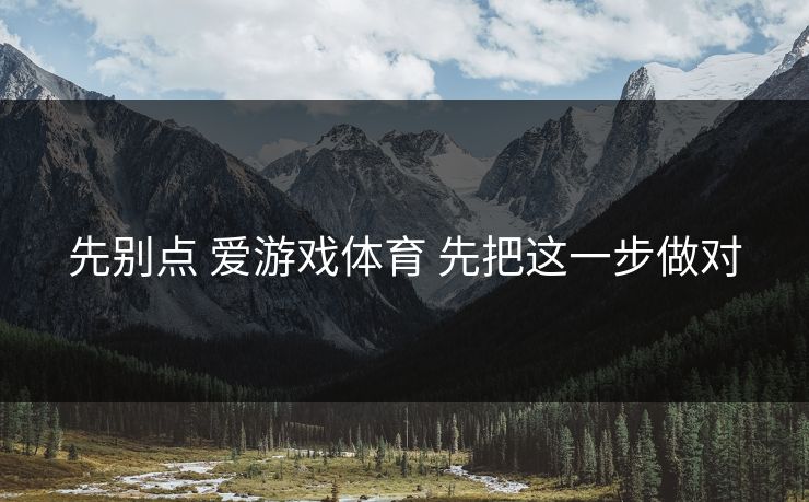先别点 爱游戏体育 先把这一步做对