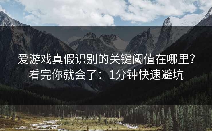 爱游戏真假识别的关键阈值在哪里？看完你就会了：1分钟快速避坑