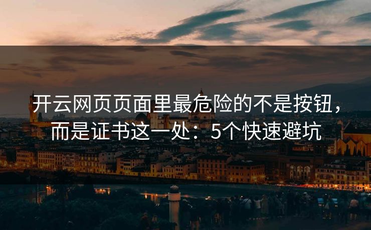开云网页页面里最危险的不是按钮，而是证书这一处：5个快速避坑