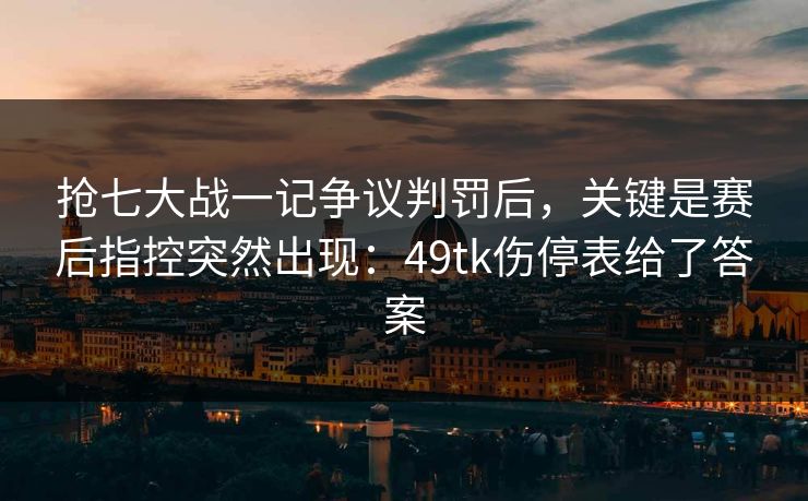 抢七大战一记争议判罚后，关键是赛后指控突然出现：49tk伤停表给了答案