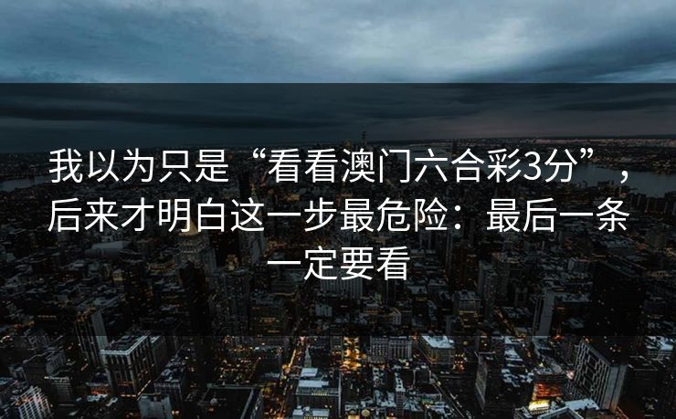 我以为只是“看看澳门六合彩3分”，后来才明白这一步最危险：最后一条一定要看
