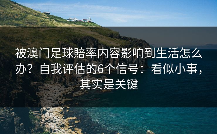 被澳门足球賠率内容影响到生活怎么办？自我评估的6个信号：看似小事，其实是关键
