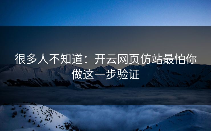 很多人不知道：开云网页仿站最怕你做这一步验证