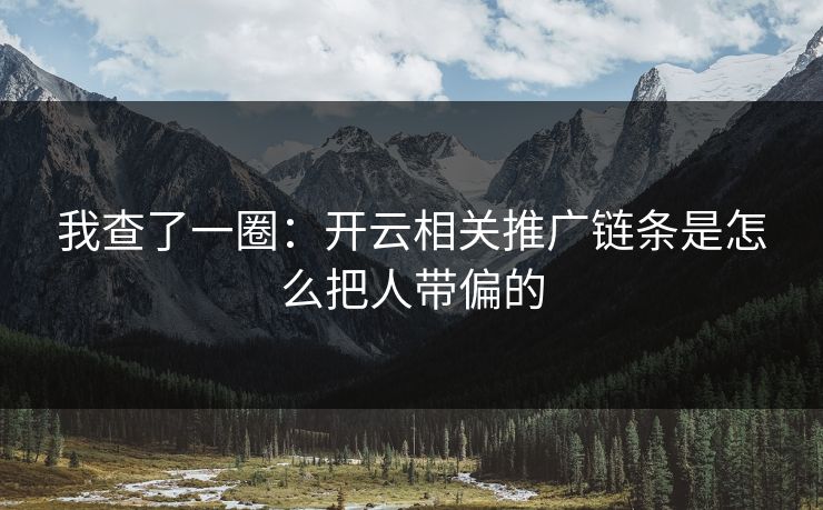 我查了一圈：开云相关推广链条是怎么把人带偏的