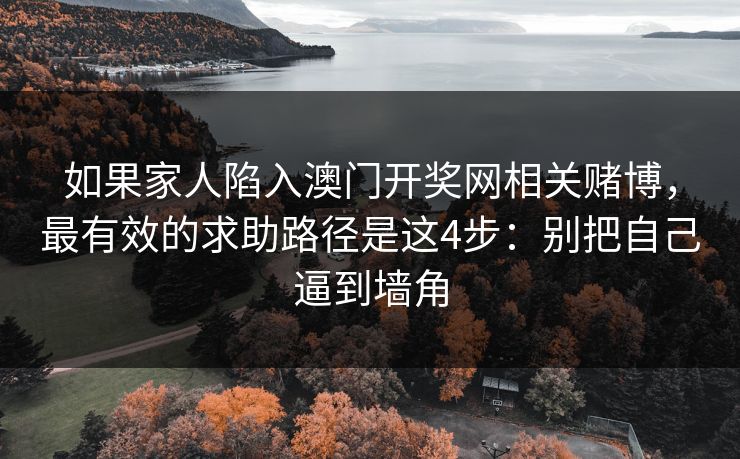 如果家人陷入澳门开奖网相关赌博，最有效的求助路径是这4步：别把自己逼到墙角