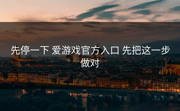 先停一下 爱游戏官方入口 先把这一步做对