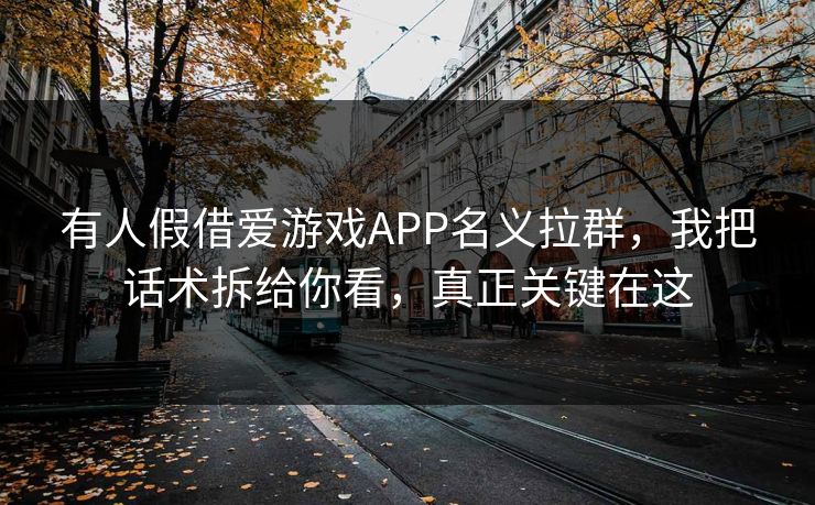 有人假借爱游戏APP名义拉群，我把话术拆给你看，真正关键在这