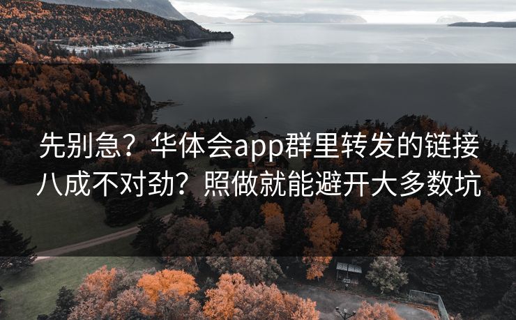 先别急？华体会app群里转发的链接八成不对劲？照做就能避开大多数坑