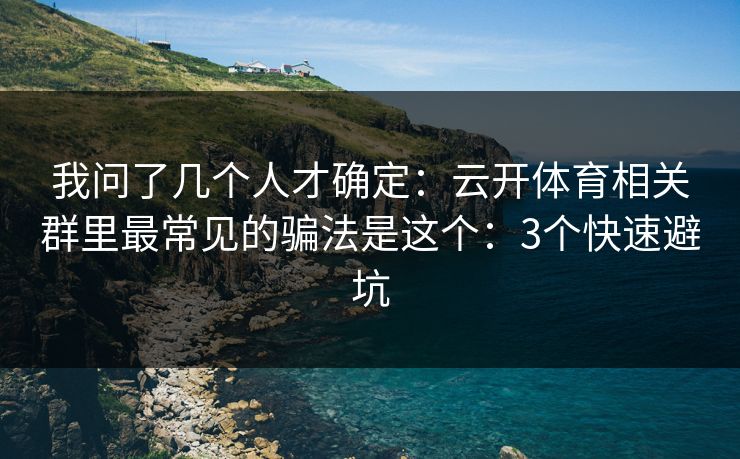 我问了几个人才确定：云开体育相关群里最常见的骗法是这个：3个快速避坑