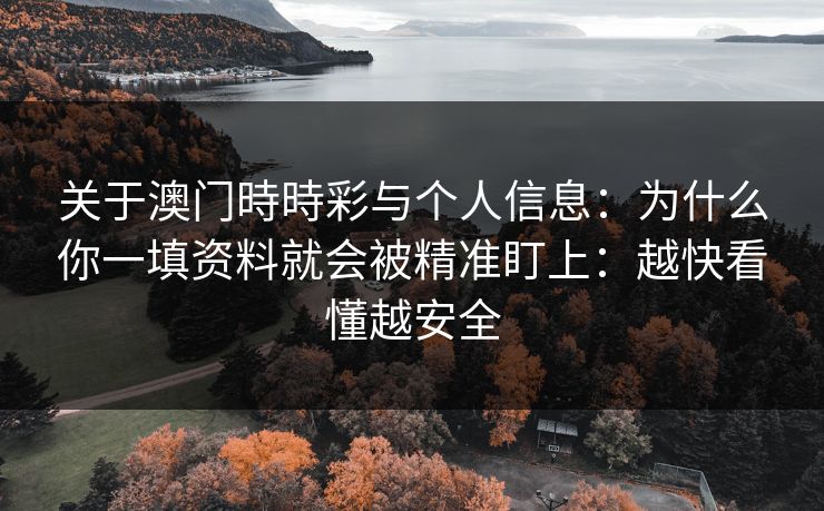 关于澳门時時彩与个人信息:为什么你一填资料就会被精准盯上:越快看懂越安全 关于澳门時時彩与个人信息:为什么你一填资料就会被精准盯上:越快看懂越安全