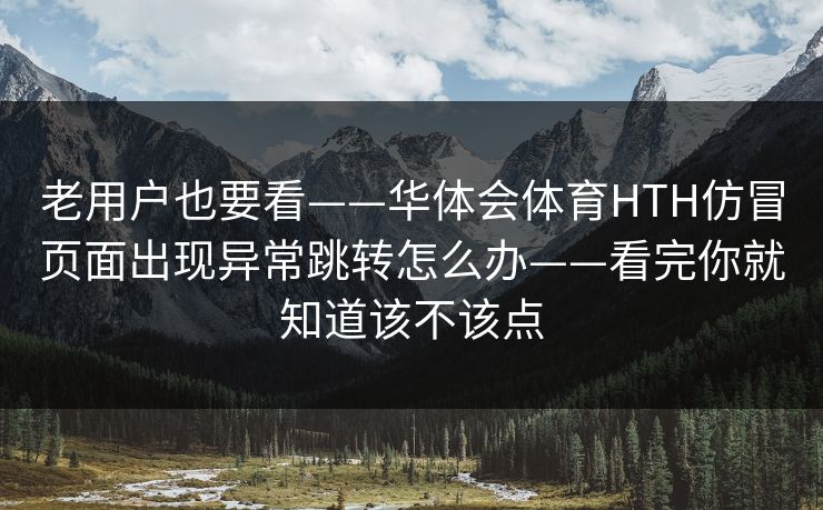 老用户也要看——华体会体育HTH仿冒页面出现异常跳转怎么办——看完你就知道该不该点 老用户也要看——华体会体育HTH仿冒页面出现异常跳转怎么办——看完你就知道该不该点