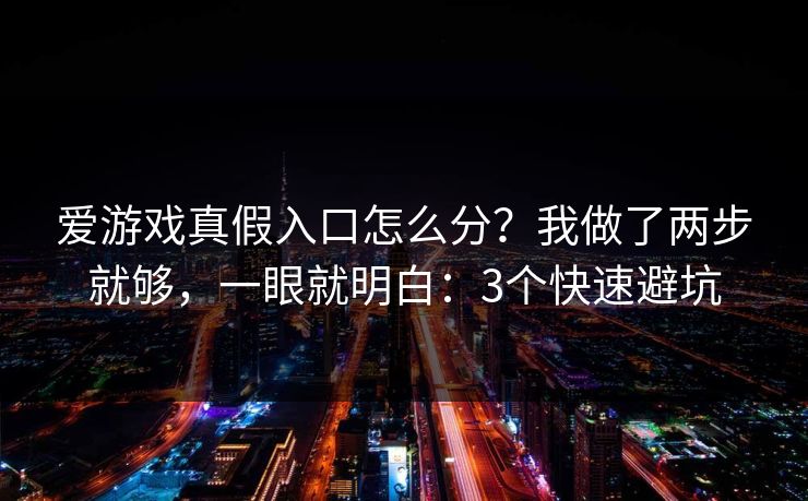 爱游戏真假入口怎么分?我做了两步就够,一眼就明白:3个快速避坑 爱游戏真假入口怎么分?我做了两步就够,一眼就明白:3个快速避坑