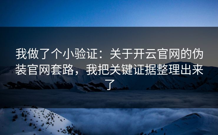 我做了个小验证：关于开云官网的伪装官网套路，我把关键证据整理出来了