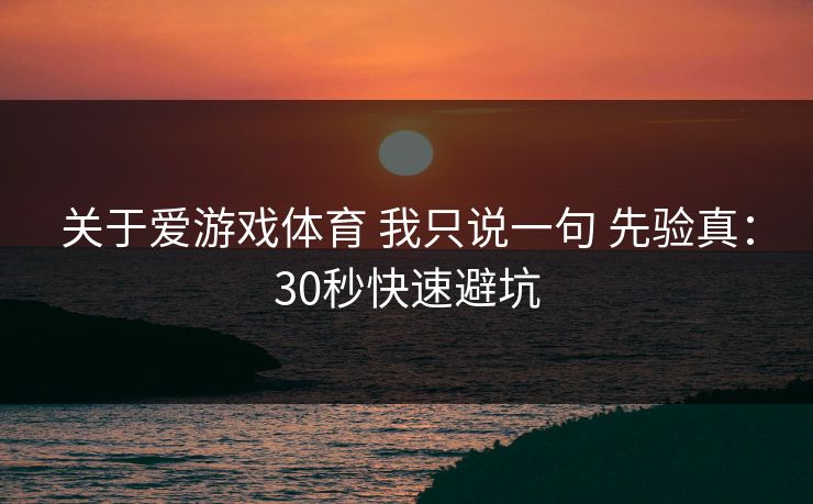 关于爱游戏体育 我只说一句 先验真:30秒快速避坑 关于爱游戏体育 我只说一句 先验真:30秒快速避坑