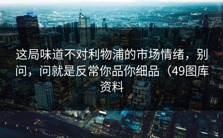 这局味道不对利物浦的市场情绪,别问,问就是反常你品你细品(49图库资料 这局味道不对利物浦的市场情绪,别问,问就是反常你品你细品(49图库资料